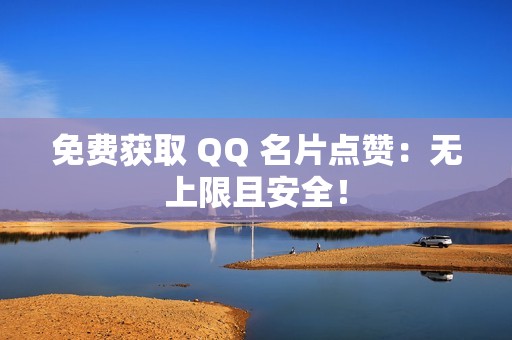 免费获取 QQ 名片点赞：无上限且安全！