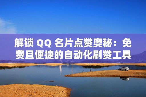 解锁 QQ 名片点赞奥秘：免费且便捷的自动化刷赞工具