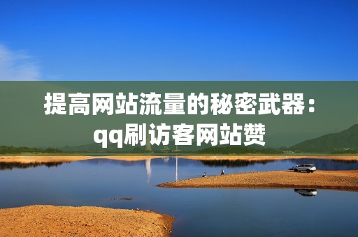 提高网站流量的秘密武器：qq刷访客网站赞