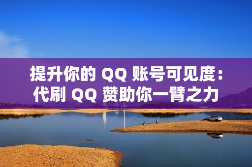 提升你的 QQ 账号可见度：代刷 QQ 赞助你一臂之力