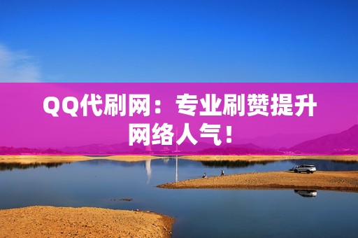 QQ代刷网：专业刷赞提升网络人气！