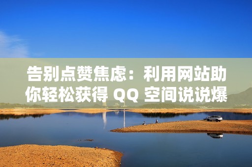 告别点赞焦虑：利用网站助你轻松获得 QQ 空间说说爆赞！