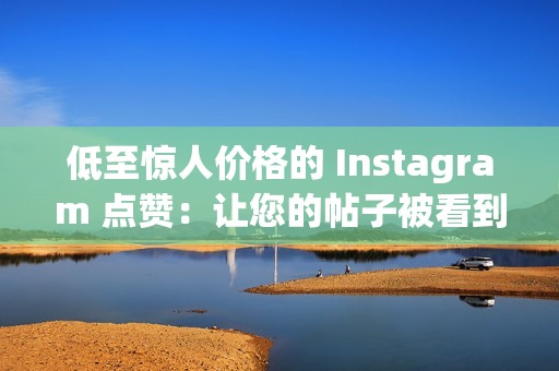 低至惊人价格的 Instagram 点赞：让您的帖子被看到