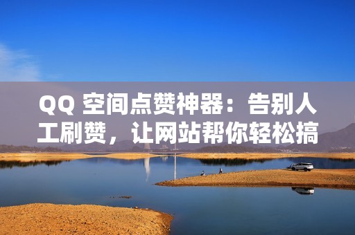 QQ 空间点赞神器：告别人工刷赞，让网站帮你轻松搞定