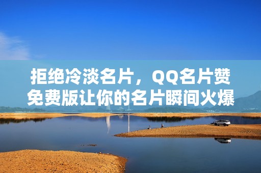 拒绝冷淡名片，QQ名片赞免费版让你的名片瞬间火爆