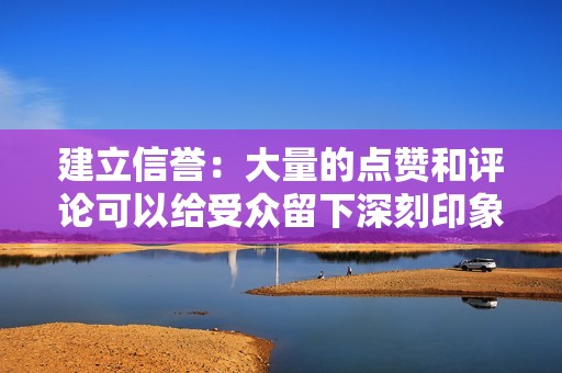 建立信誉：大量的点赞和评论可以给受众留下深刻印象，让他们相信该帐户既受欢迎又有影响力。这对于建立信誉并吸引潜在客户至关重要。