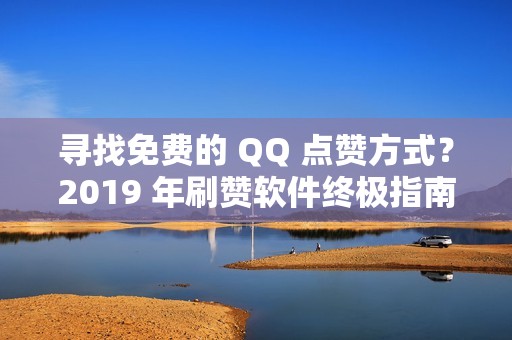 寻找免费的 QQ 点赞方式？2019 年刷赞软件终极指南