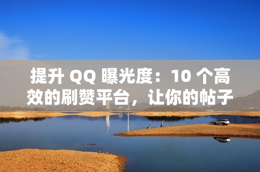 提升 QQ 曝光度：10 个高效的刷赞平台，让你的帖子脱颖而出