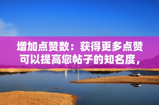 增加点赞数：获得更多点赞可以提高您帖子的知名度，并吸引更多有机关注者。