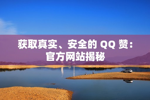 获取真实、安全的 QQ 赞：官方网站揭秘