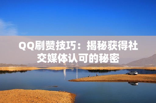 QQ刷赞技巧：揭秘获得社交媒体认可的秘密