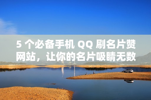 5 个必备手机 QQ 刷名片赞网站，让你的名片吸睛无数