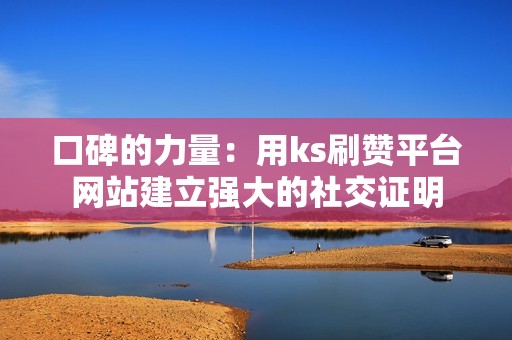 口碑的力量：用ks刷赞平台网站建立强大的社交证明