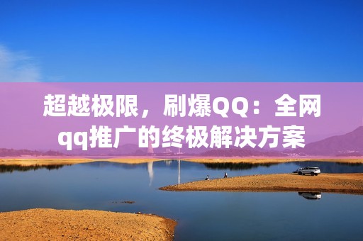 超越极限，刷爆QQ：全网qq推广的终极解决方案