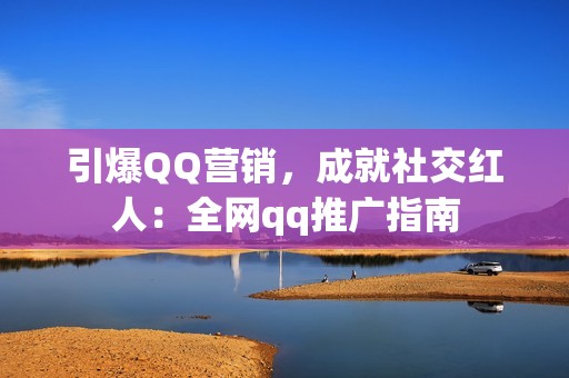 引爆QQ营销，成就社交红人：全网qq推广指南