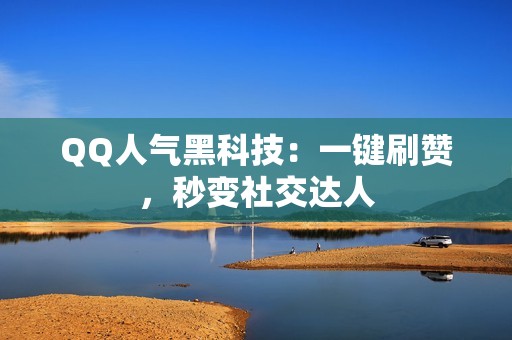 QQ人气黑科技：一键刷赞，秒变社交达人