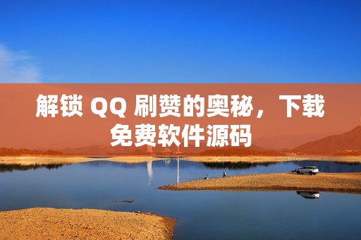 解锁 QQ 刷赞的奥秘，下载免费软件源码