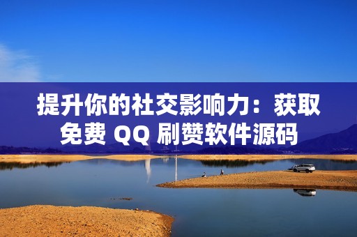 提升你的社交影响力：获取免费 QQ 刷赞软件源码