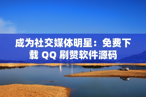 成为社交媒体明星：免费下载 QQ 刷赞软件源码