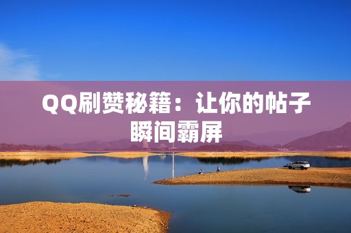 QQ刷赞秘籍：让你的帖子瞬间霸屏