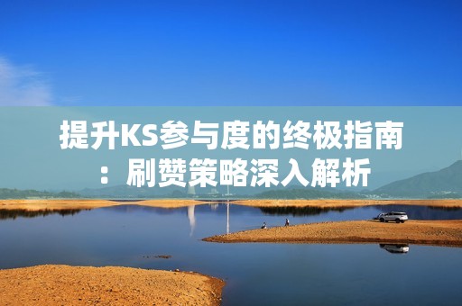 提升KS参与度的终极指南：刷赞策略深入解析