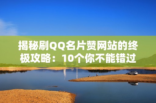 揭秘刷QQ名片赞网站的终极攻略：10个你不能错过的秘籍！