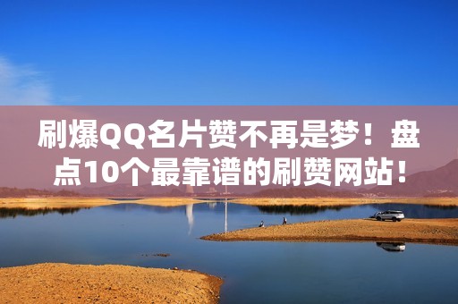 刷爆QQ名片赞不再是梦！盘点10个最靠谱的刷赞网站！