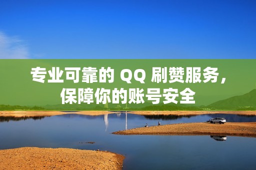 专业可靠的 QQ 刷赞服务，保障你的账号安全