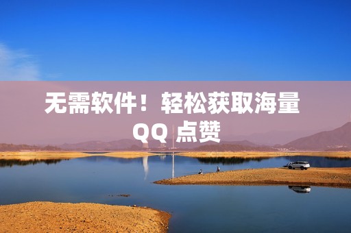 无需软件！轻松获取海量 QQ 点赞