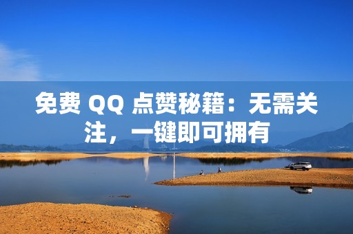 免费 QQ 点赞秘籍：无需关注，一键即可拥有