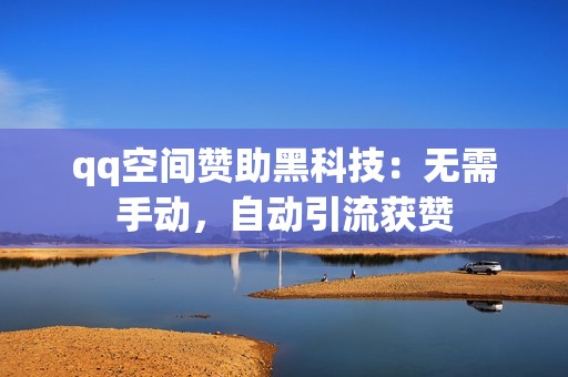 qq空间赞助黑科技：无需手动，自动引流获赞