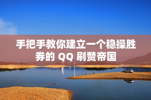 手把手教你建立一个稳操胜券的 QQ 刷赞帝国