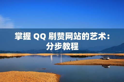 掌握 QQ 刷赞网站的艺术：分步教程