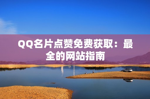 QQ名片点赞免费获取：最全的网站指南