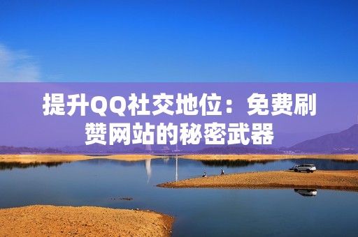 提升QQ社交地位：免费刷赞网站的秘密武器