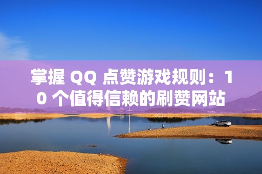 掌握 QQ 点赞游戏规则：10 个值得信赖的刷赞网站