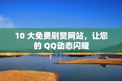 10 大免费刷赞网站，让您的 QQ动态闪耀