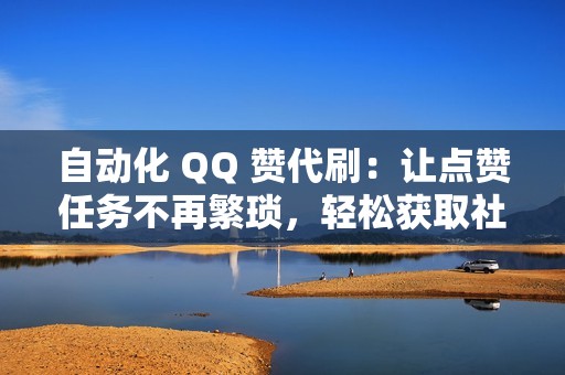 自动化 QQ 赞代刷：让点赞任务不再繁琐，轻松获取社交支持