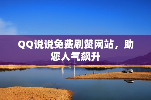 QQ说说免费刷赞网站，助您人气飙升