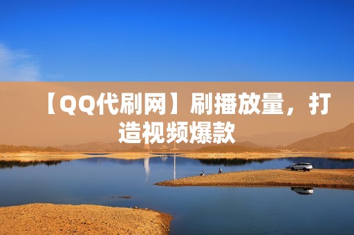 【QQ代刷网】刷播放量，打造视频爆款