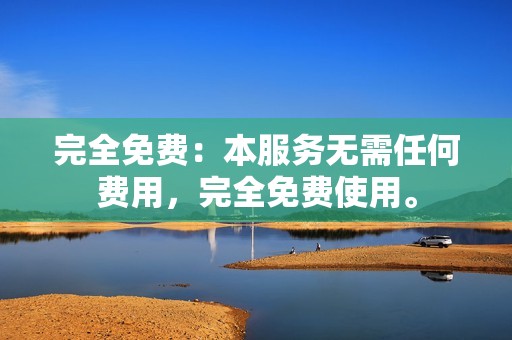 完全免费：本服务无需任何费用，完全免费使用。