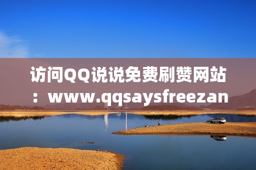 访问QQ说说免费刷赞网站：www.qqsaysfreezan.com