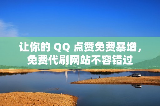 让你的 QQ 点赞免费暴增，免费代刷网站不容错过