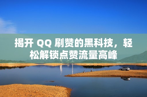 揭开 QQ 刷赞的黑科技，轻松解锁点赞流量高峰