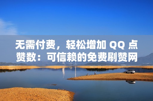 无需付费，轻松增加 QQ 点赞数：可信赖的免费刷赞网站推荐