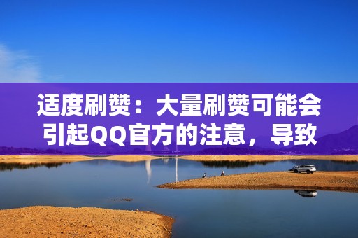 适度刷赞：大量刷赞可能会引起QQ官方的注意，导致账号被封禁。