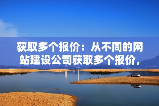 获取多个报价：从不同的网站建设公司获取多个报价，以获得最准确的价格估计。这将使您能够比较不同的套餐和功能，并选择最符合您需求和预算的网站。