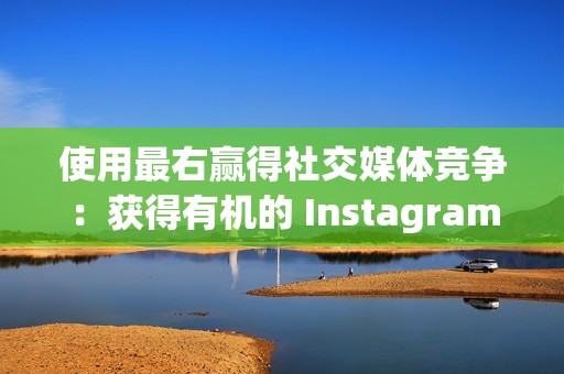 使用最右赢得社交媒体竞争：获得有机的 Instagram 点赞