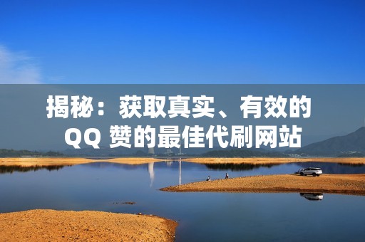 揭秘：获取真实、有效的 QQ 赞的最佳代刷网站