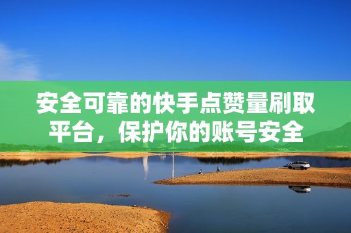 安全可靠的快手点赞量刷取平台，保护你的账号安全